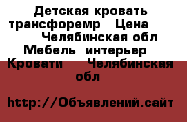 Детская кровать трансфоремр › Цена ­ 6 000 - Челябинская обл. Мебель, интерьер » Кровати   . Челябинская обл.